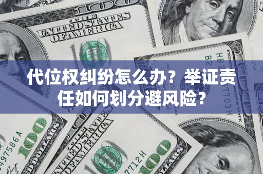 武汉代位权纠纷怎么办？举证责任如何划分避风险？