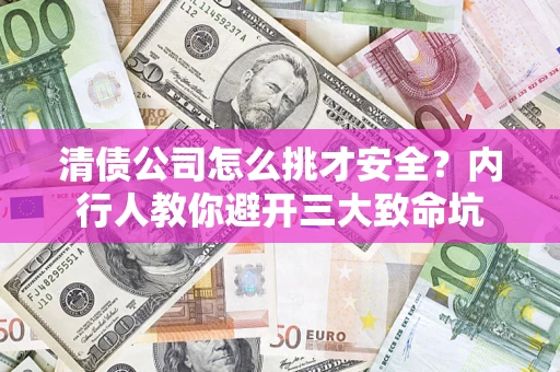 武汉清债公司怎么挑才安全？内行人教你避开三大致命坑