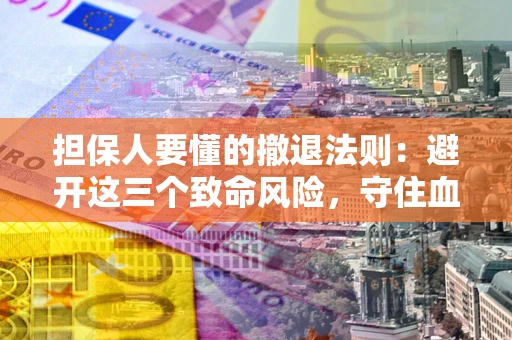 武汉担保人要懂的撤退法则：避开这三个致命风险，守住血汗钱
