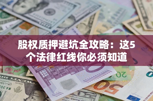 武汉股权质押避坑全攻略：这5个法律红线你必须知道