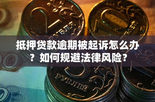 武汉抵押贷款逾期被起诉怎么办？如何规避法律风险？