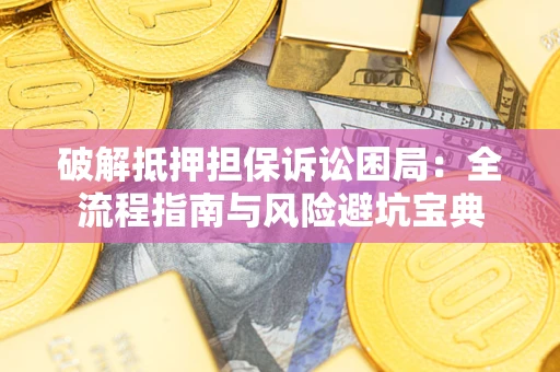 武汉破解抵押担保诉讼困局：全流程指南与风险避坑宝典
