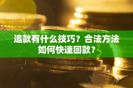 武汉追款有什么技巧？合法方法如何快速回款？