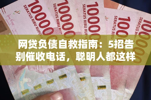 武汉网贷负债自救指南：5招告别催收电话，聪明人都这样做