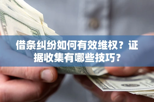武汉借条纠纷如何有效维权？证据收集有哪些技巧？