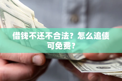 武汉借钱不还不合法？怎么追债可免费？