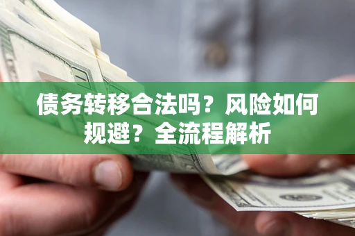 武汉债务转移合法吗？风险如何规避？全流程解析