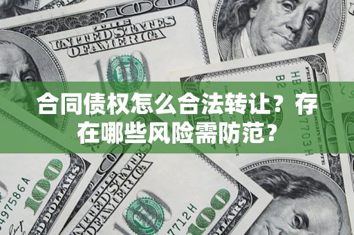 武汉合同债权怎么合法转让？存在哪些风险需防范？