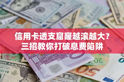 武汉信用卡透支窟窿越滚越大？三招教你打破息费陷阱