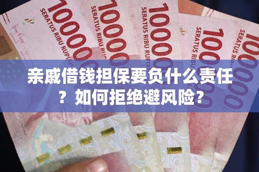 武汉亲戚借钱担保要负什么责任？如何拒绝避风险？