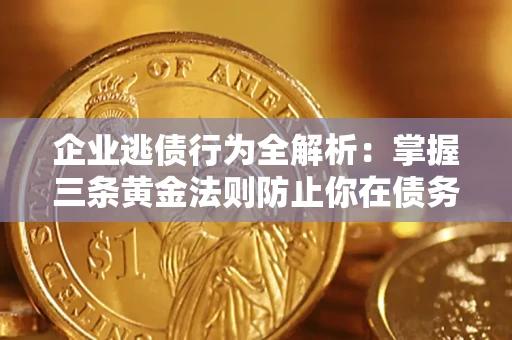 武汉企业逃债行为全解析：掌握三条黄金法则防止你在债务乱局中“踩雷”