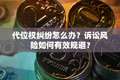 武汉代位权纠纷怎么办？诉讼风险如何有效规避？