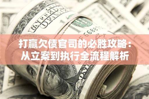 武汉打赢欠债官司的必胜攻略：从立案到执行全流程解析