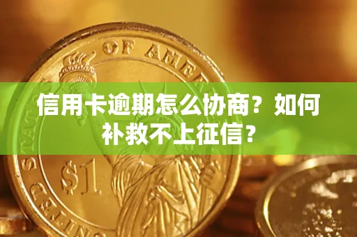 武汉信用卡逾期怎么协商？如何补救不上征信？