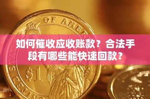 武汉如何催收应收账款？合法手段有哪些能快速回款？