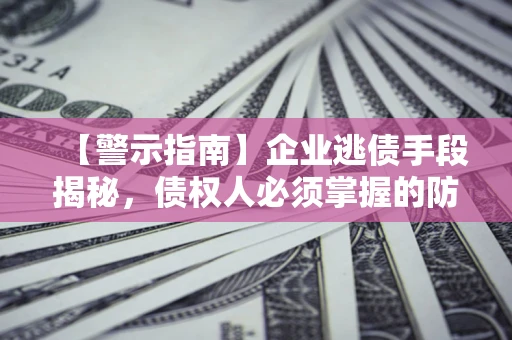 武汉【警示指南】企业逃债手段揭秘，债权人必须掌握的防坑宝典
