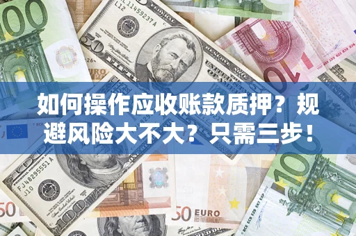 武汉如何操作应收账款质押？规避风险大不大？只需三步！