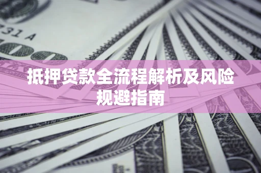 武汉抵押贷款全流程解析及风险规避指南