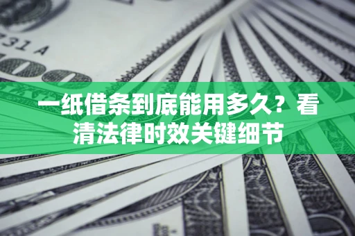 武汉一纸借条到底能用多久？看清法律时效关键细节