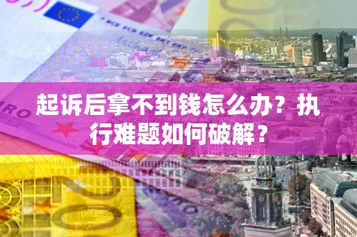 武汉起诉后拿不到钱怎么办？执行难题如何破解？
