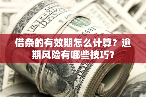 武汉借条的有效期怎么计算？逾期风险有哪些技巧？