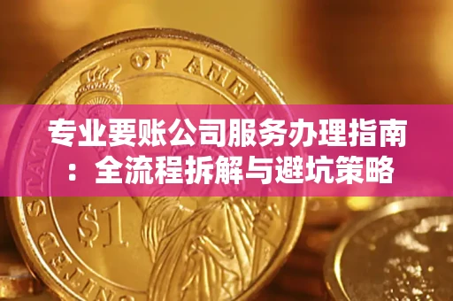 武汉专业要账公司服务办理指南：全流程拆解与避坑策略