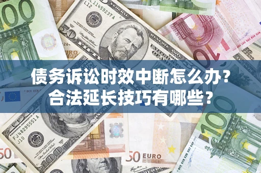 武汉债务诉讼时效中断怎么办？合法延长技巧有哪些？