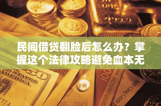 武汉民间借贷翻脸后怎么办？掌握这个法律攻略避免血本无归