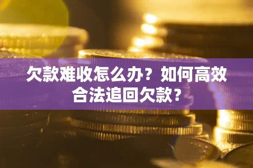 武汉欠款难收怎么办？如何高效合法追回欠款？