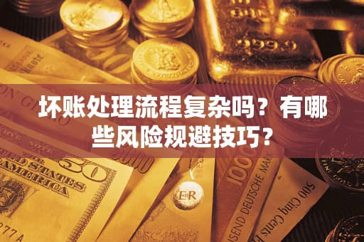 武汉坏账处理流程复杂吗？有哪些风险规避技巧？