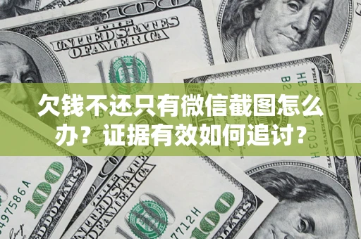 武汉欠钱不还只有微信截图怎么办？证据有效如何追讨？