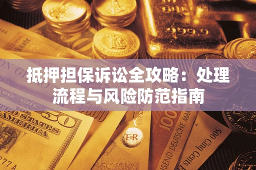 武汉抵押担保诉讼全攻略：处理流程与风险防范指南