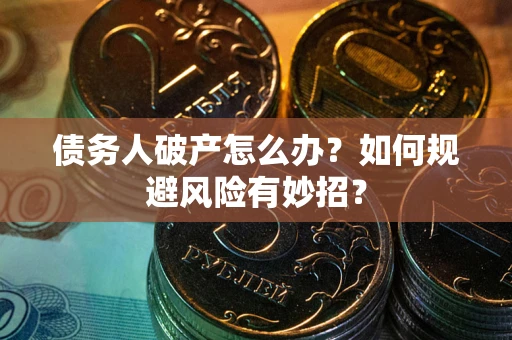武汉债务人破产怎么办？如何规避风险有妙招？