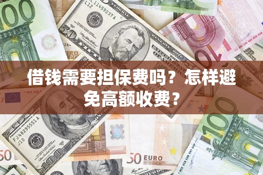 武汉借钱需要担保费吗？怎样避免高额收费？