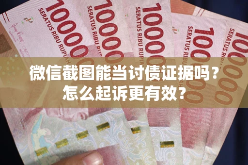 武汉微信截图能当讨债证据吗？怎么起诉更有效？