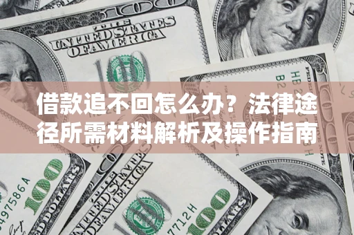 武汉借款追不回怎么办?法律途径所需材料解析及操作指南 武汉借款追不回怎么办?法律途径所需材料解析及操作指南