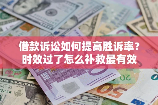 武汉借款诉讼如何提高胜诉率？时效过了怎么补救最有效