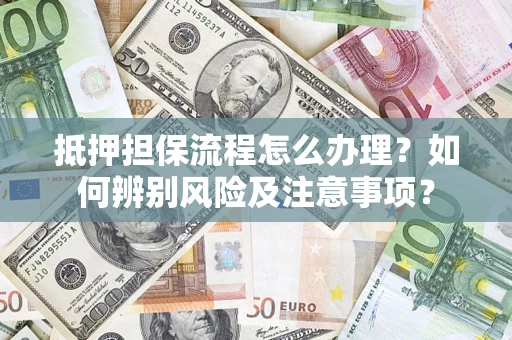 武汉抵押担保流程怎么办理？如何辨别风险及注意事项？