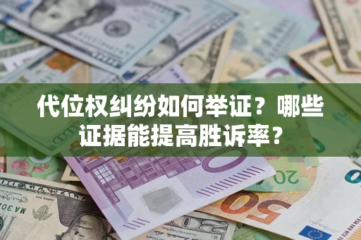 武汉代位权纠纷如何举证？哪些证据能提高胜诉率？