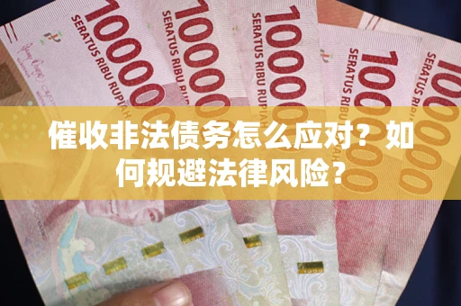 武汉催收非法债务怎么应对？如何规避法律风险？