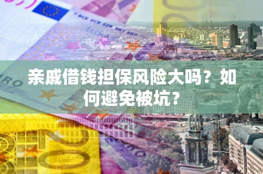 武汉亲戚借钱担保风险大吗？如何避免被坑？