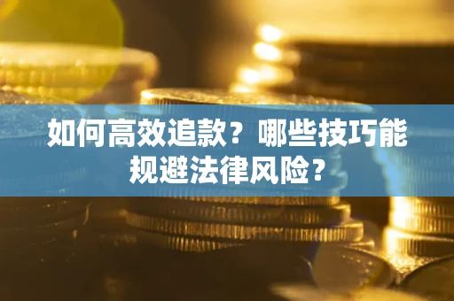 武汉如何高效追款？哪些技巧能规避法律风险？