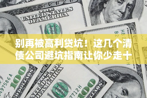 武汉别再被高利贷坑！这几个清债公司避坑指南让你少走十年弯路