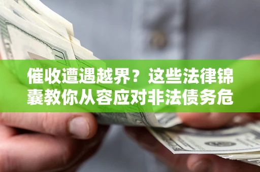 武汉催收遭遇越界？这些法律锦囊教你从容应对非法债务危机