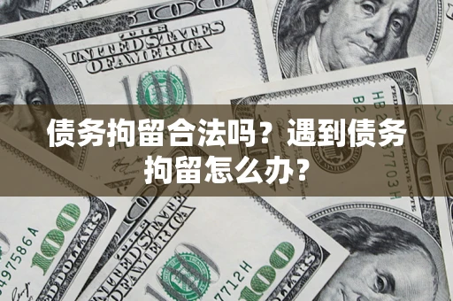 武汉债务拘留合法吗？遇到债务拘留怎么办？