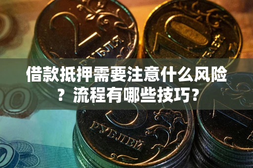 武汉借款抵押需要注意什么风险？流程有哪些技巧？
