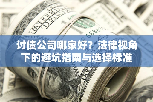武汉讨债公司哪家好？法律视角下的避坑指南与选择标准