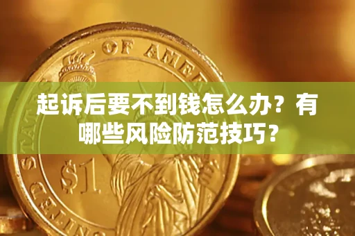 武汉起诉后要不到钱怎么办?有哪些风险防范技巧? 武汉起诉后要不到钱怎么办?有哪些风险防范技巧?