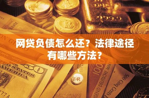 武汉网贷负债怎么还？法律途径有哪些方法？