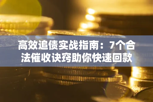 武汉高效追债实战指南：7个合法催收诀窍助你快速回款